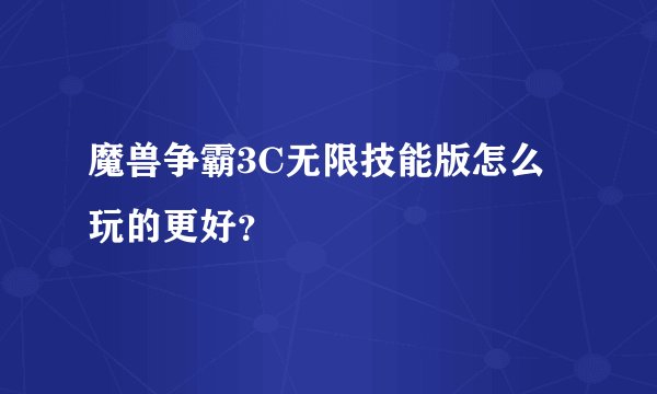 魔兽争霸3C无限技能版怎么玩的更好？