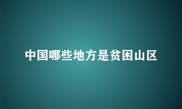 中国哪些地方是贫困山区