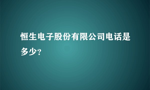 恒生电子股份有限公司电话是多少？