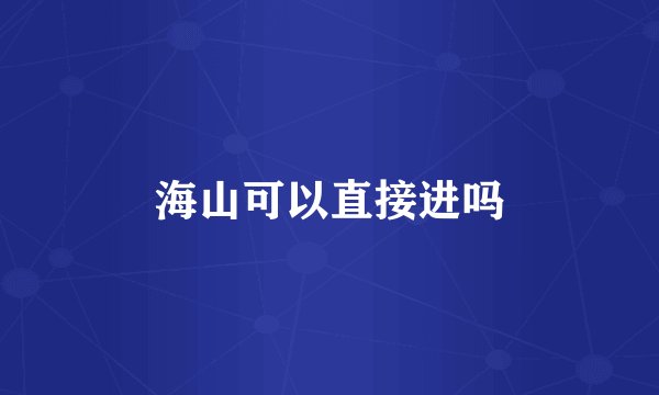 海山可以直接进吗