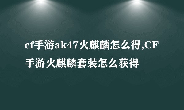 cf手游ak47火麒麟怎么得,CF手游火麒麟套装怎么获得