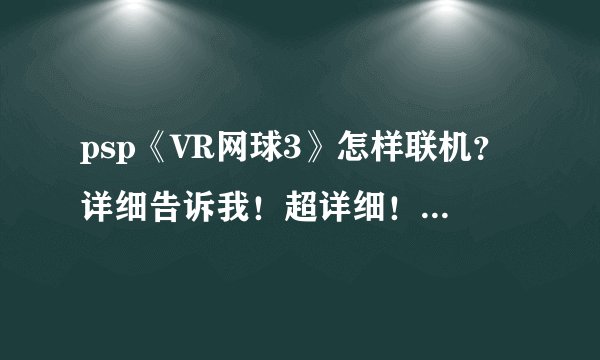 psp《VR网球3》怎样联机？详细告诉我！超详细！一步一步的说！