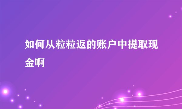 如何从粒粒返的账户中提取现金啊
