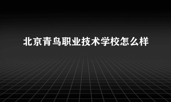 北京青鸟职业技术学校怎么样
