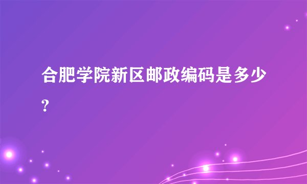 合肥学院新区邮政编码是多少?