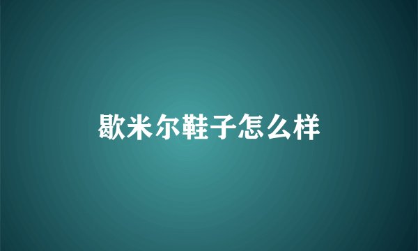 歇米尔鞋子怎么样