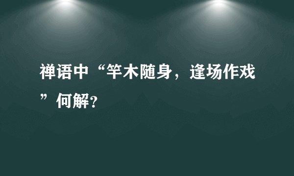 禅语中“竿木随身，逢场作戏”何解？