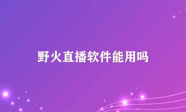 野火直播软件能用吗