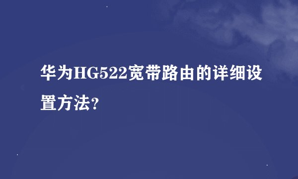 华为HG522宽带路由的详细设置方法？