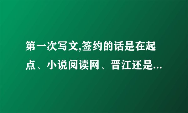第一次写文,签约的话是在起点、小说阅读网、晋江还是康贝好?