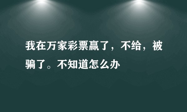 我在万家彩票赢了，不给，被骗了。不知道怎么办