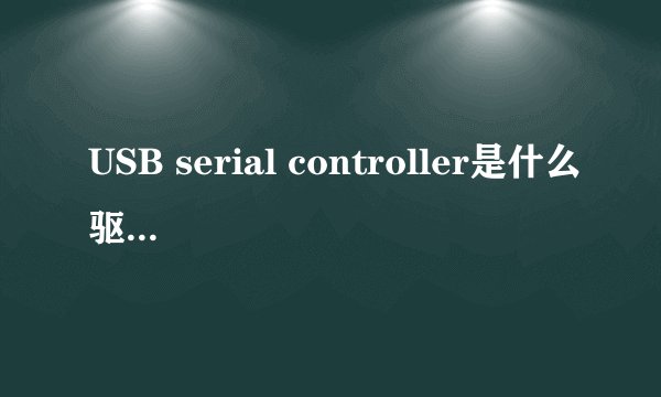 USB serial controller是什么驱动 那里下载驱动