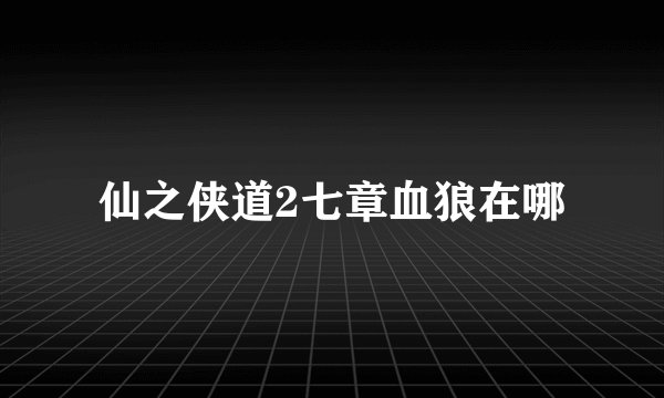 仙之侠道2七章血狼在哪