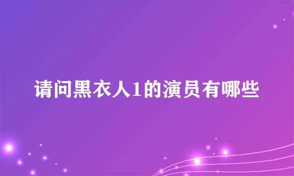 请问黑衣人1的演员有哪些