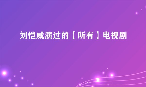 刘恺威演过的【所有】电视剧