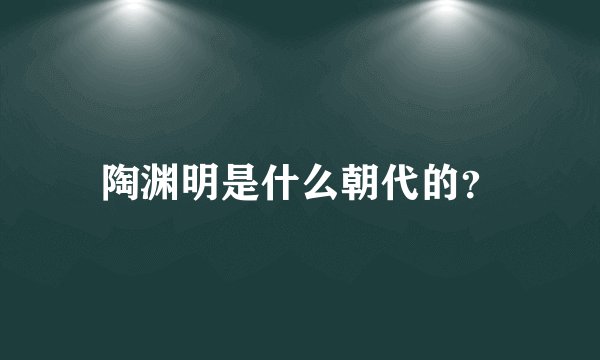 陶渊明是什么朝代的？