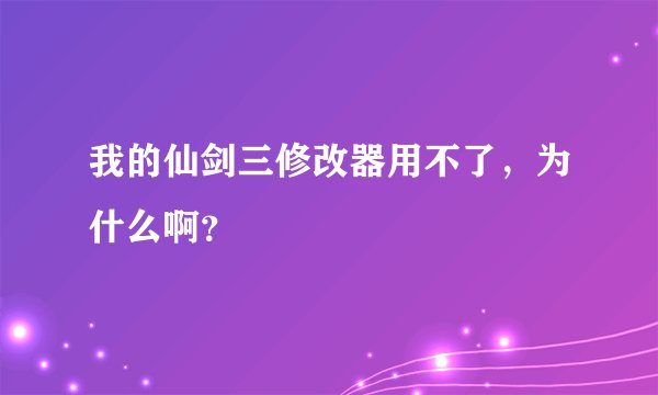 我的仙剑三修改器用不了，为什么啊？