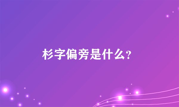 杉字偏旁是什么？