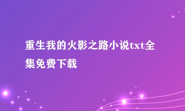 重生我的火影之路小说txt全集免费下载