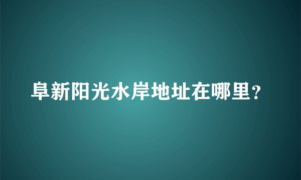 阜新阳光水岸地址在哪里？