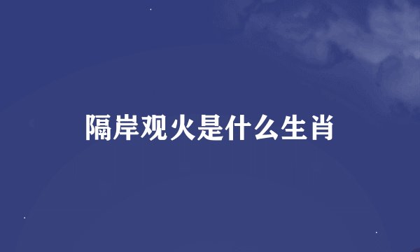 隔岸观火是什么生肖