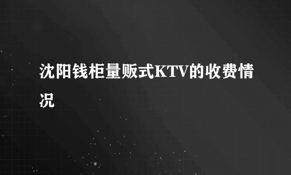 沈阳钱柜量贩式KTV的收费情况