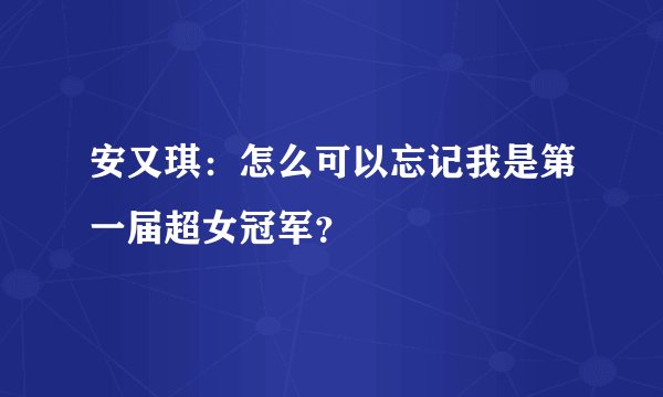 安又琪：怎么可以忘记我是第一届超女冠军？