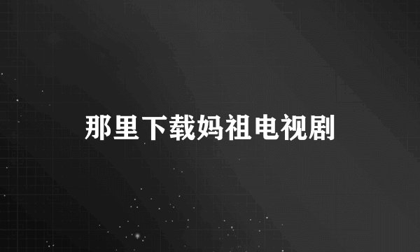 那里下载妈祖电视剧