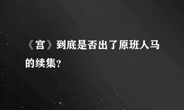《宫》到底是否出了原班人马的续集？