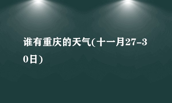 谁有重庆的天气(十一月27-30日)