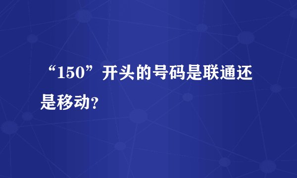 “150”开头的号码是联通还是移动？