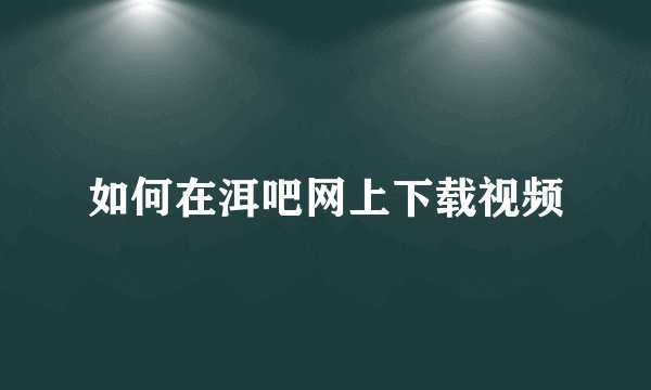 如何在洱吧网上下载视频
