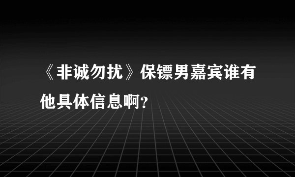 《非诚勿扰》保镖男嘉宾谁有他具体信息啊？