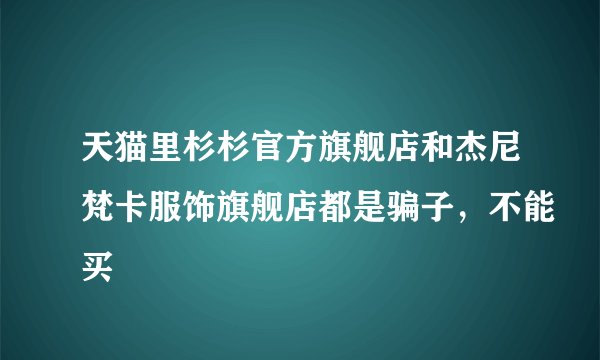 天猫里杉杉官方旗舰店和杰尼梵卡服饰旗舰店都是骗子，不能买
