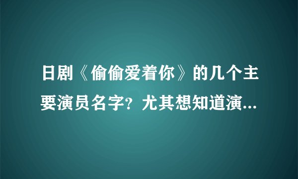 日剧《偷偷爱着你》的几个主要演员名字？尤其想知道演难波南的那个
