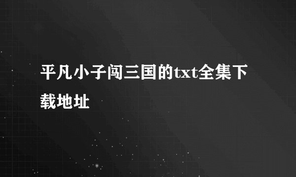平凡小子闯三国的txt全集下载地址