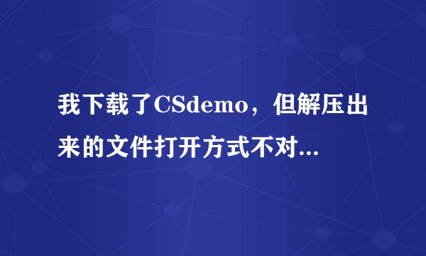 我下载了CSdemo，但解压出来的文件打开方式不对，我应该怎么转化