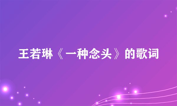 王若琳《一种念头》的歌词