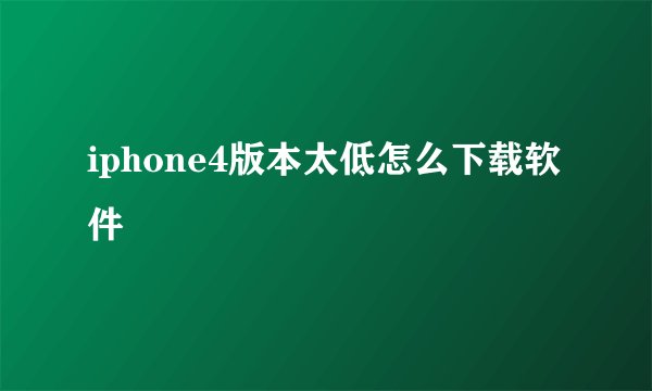 iphone4版本太低怎么下载软件