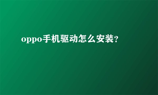 oppo手机驱动怎么安装？