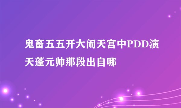 鬼畜五五开大闹天宫中PDD演天蓬元帅那段出自哪