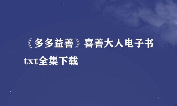《多多益善》喜善大人电子书txt全集下载
