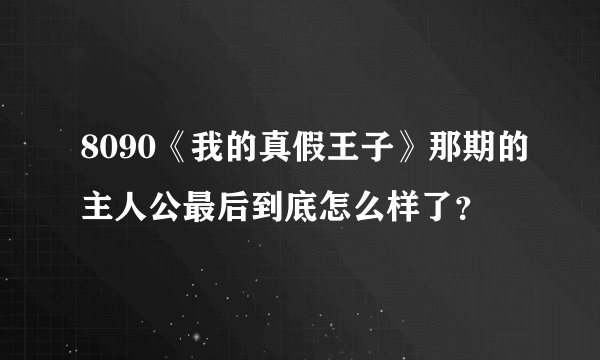 8090《我的真假王子》那期的主人公最后到底怎么样了？