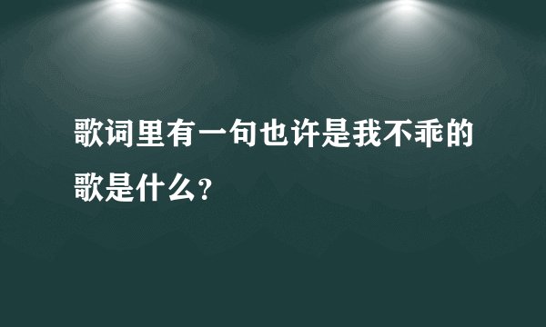 歌词里有一句也许是我不乖的歌是什么？