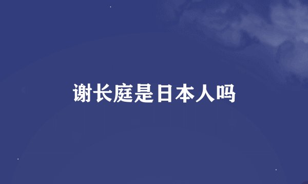 谢长庭是日本人吗