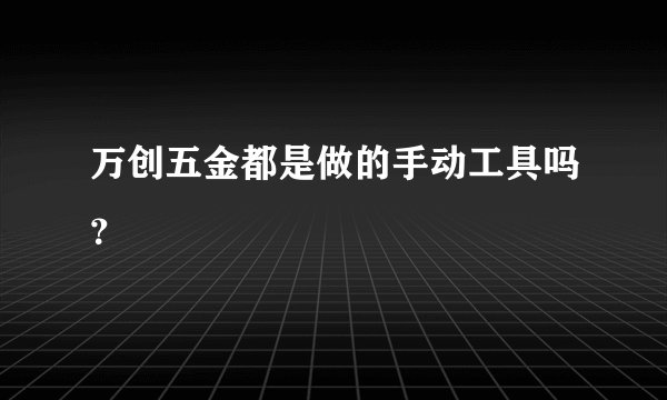 万创五金都是做的手动工具吗？