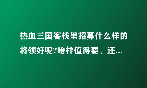 热血三国客栈里招募什么样的将领好呢?啥样值得要。还有城守将领潜力点往哪上加好呢？怎么样弄到好将名将？