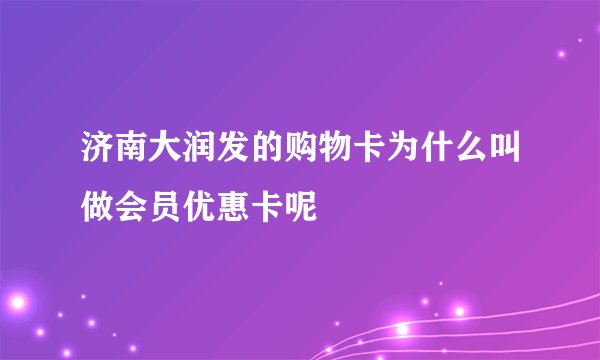 济南大润发的购物卡为什么叫做会员优惠卡呢