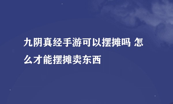 九阴真经手游可以摆摊吗 怎么才能摆摊卖东西