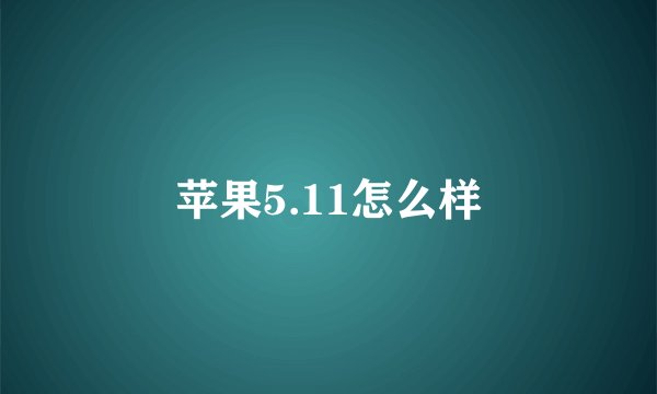 苹果5.11怎么样